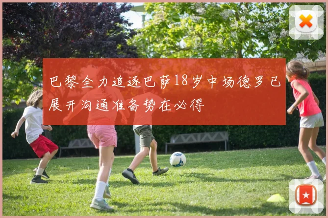 巴黎全力追逐巴萨18岁中场德罗已展开沟通准备势在必得