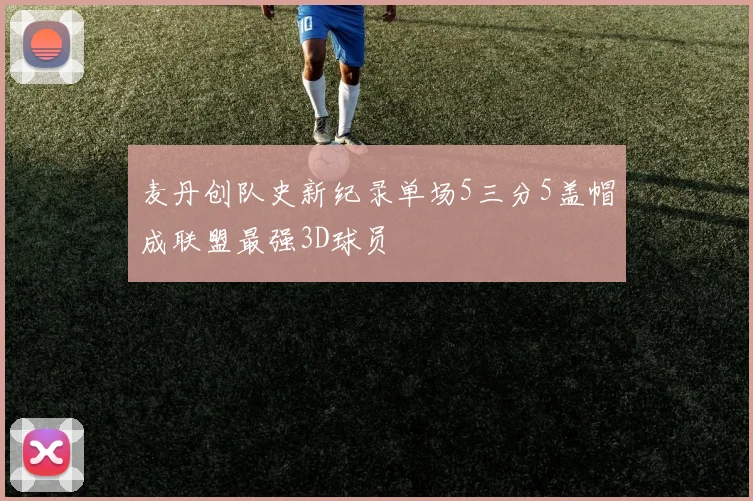 麦丹创队史新纪录单场5三分5盖帽成联盟最强3D球员
