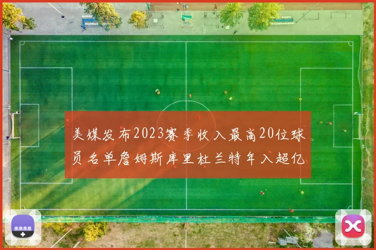 美媒发布2023赛季收入最高20位球员名单詹姆斯库里杜兰特年入超亿
