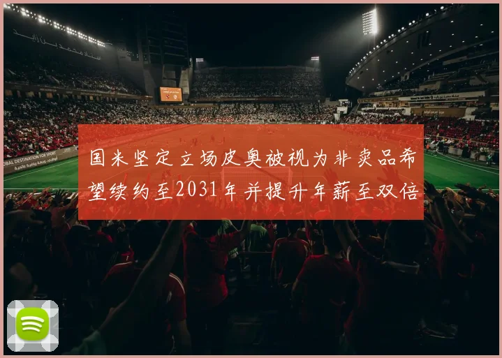 国米坚定立场皮奥被视为非卖品希望续约至2031年并提升年薪至双倍水平