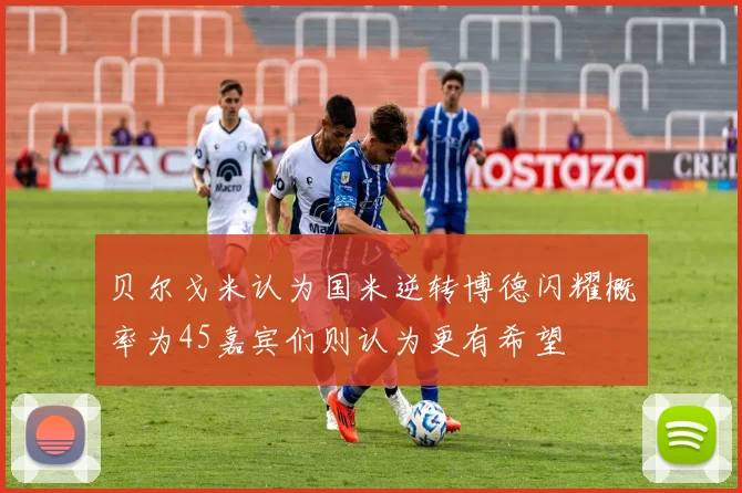 贝尔戈米认为国米逆转博德闪耀概率为45嘉宾们则认为更有希望