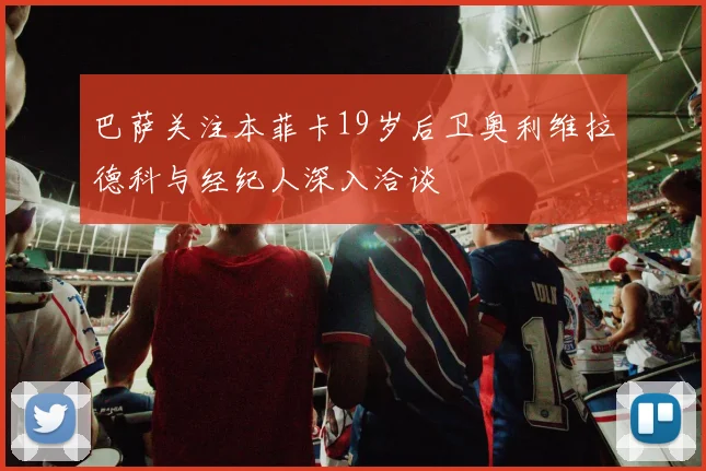 巴萨关注本菲卡19岁后卫奥利维拉德科与经纪人深入洽谈