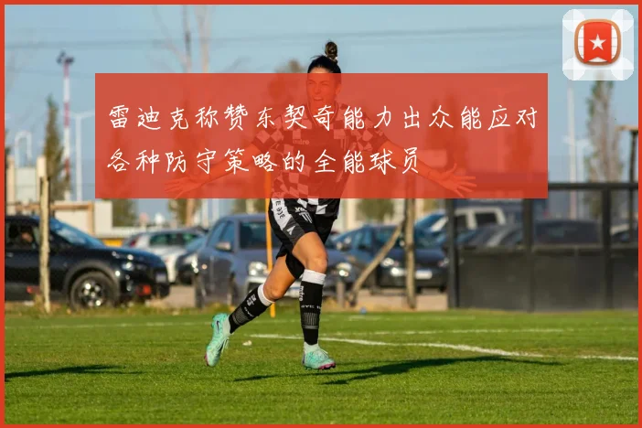 雷迪克称赞东契奇能力出众能应对各种防守策略的全能球员