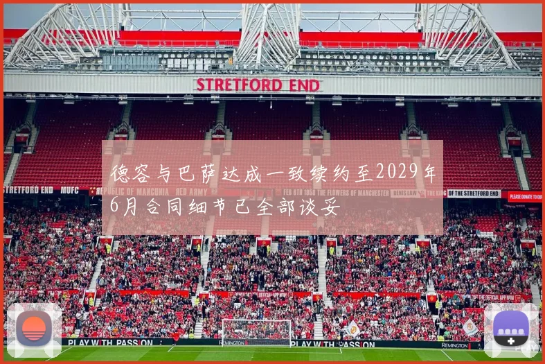 德容与巴萨达成一致续约至2029年6月合同细节已全部谈妥