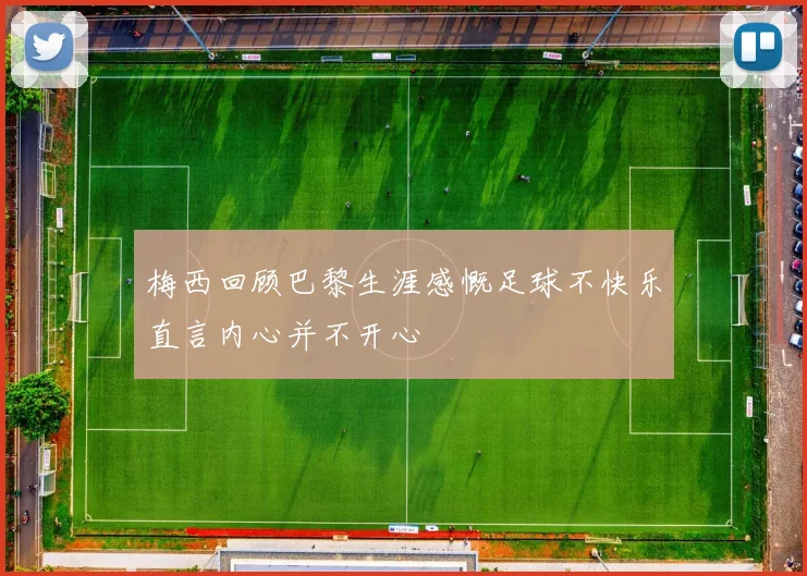 梅西回顾巴黎生涯感慨足球不快乐直言内心并不开心