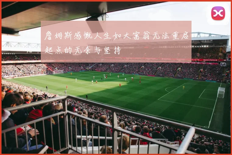 詹姆斯感慨人生如大富翁无法重启起点的无奈与坚持