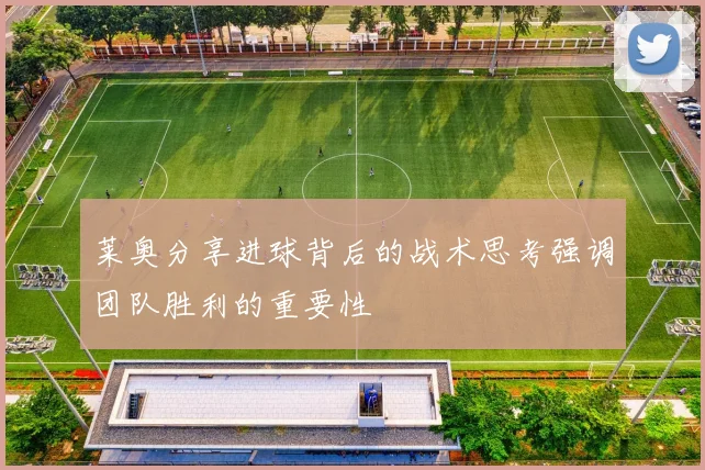 莱奥分享进球背后的战术思考强调团队胜利的重要性