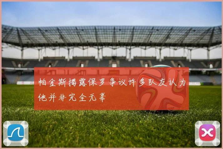 帕金斯揭露保罗争议许多队友认为他并非完全无辜