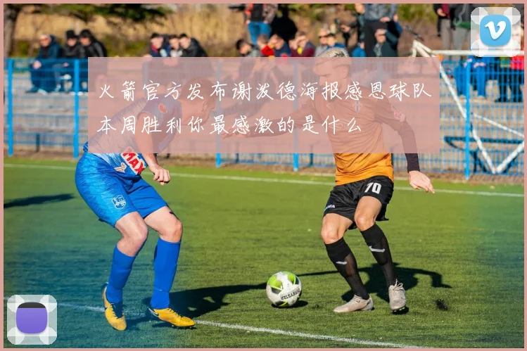 火箭官方发布谢泼德海报感恩球队本周胜利你最感激的是什么