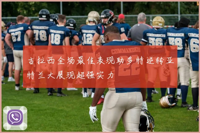 吉拉西全场最佳表现助多特逆转亚特兰大展现超强实力