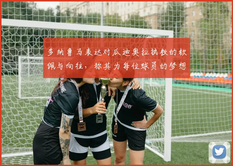 多纳鲁马表达对瓜迪奥拉执教的钦佩与向往，称其为每位球员的梦想之地
