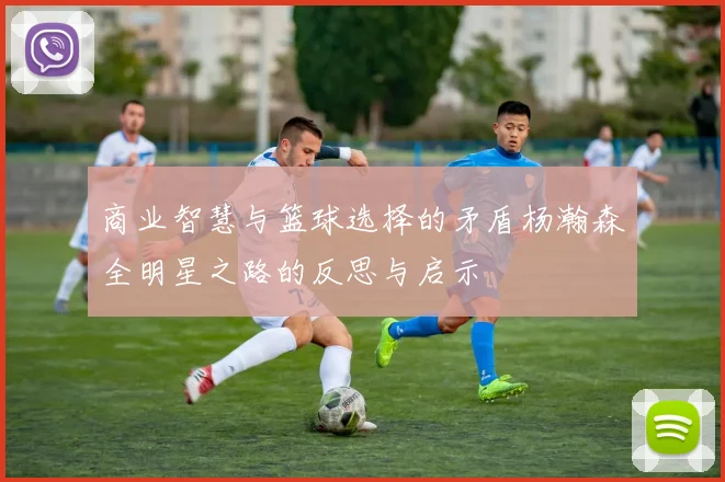 商业智慧与篮球选择的矛盾杨瀚森全明星之路的反思与启示