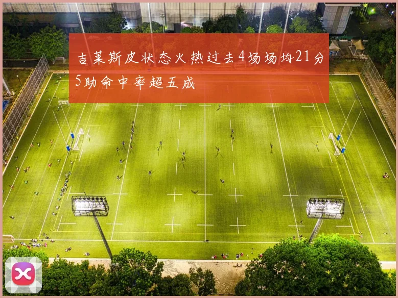 吉莱斯皮状态火热过去4场场均21分5助命中率超五成