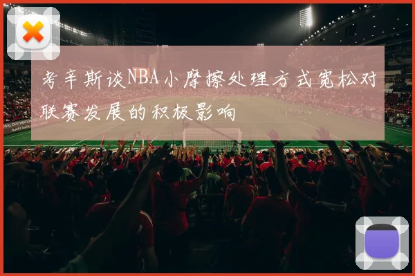 考辛斯谈NBA小摩擦处理方式宽松对联赛发展的积极影响